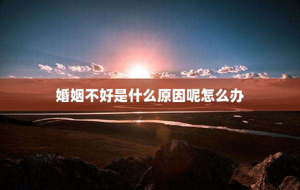 婚姻不好是什么原因呢怎么办