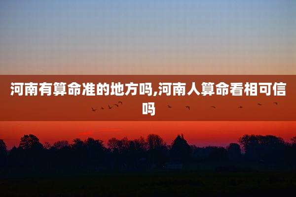 河南有算命准的地方吗,河南人算命看相可信吗