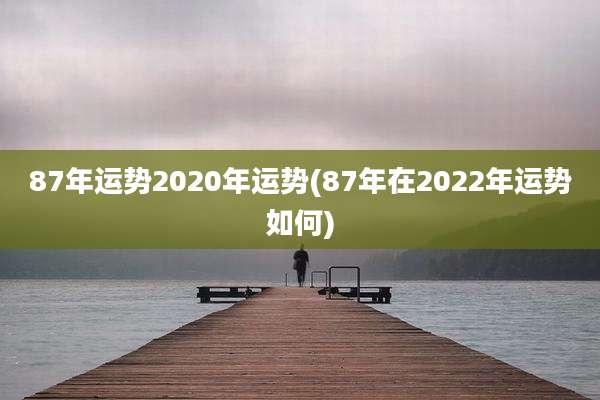 87年运势2020年运势(87年在2022年运势如何)