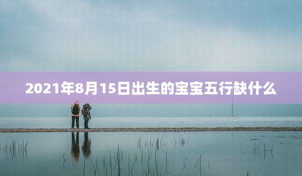 2021年8月15日出生的宝宝五行缺什么