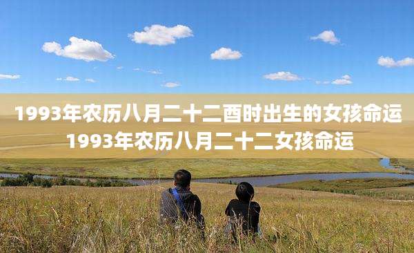 1993年农历八月二十二酉时出生的女孩命运 1993年农历八月二十二女孩命运