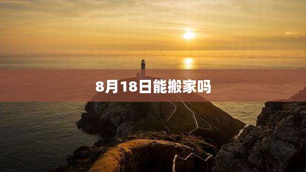8月18日能搬家吗