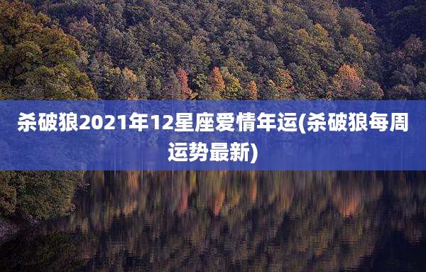 杀破狼2021年12星座爱情年运(杀破狼每周运势最新)