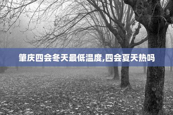 肇庆四会冬天最低温度,四会夏天热吗
