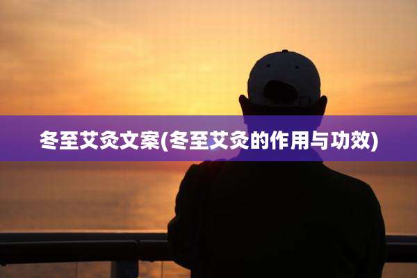 冬至艾灸文案(冬至艾灸的作用与功效)