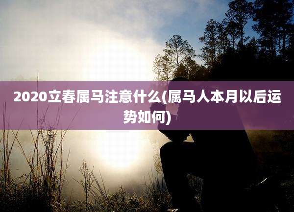 2020立春属马注意什么(属马人本月以后运势如何)