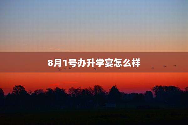 8月1号办升学宴怎么样
