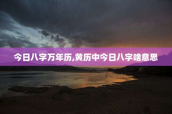 今日八字万年历,黄历中今日八字啥意思