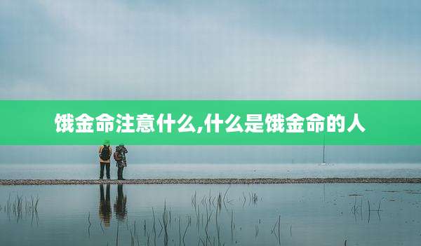 饿金命注意什么,什么是饿金命的人