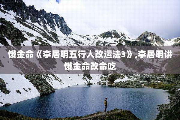 饿金命《李居明五行人改运法3》,李居明讲饿金命改命吃