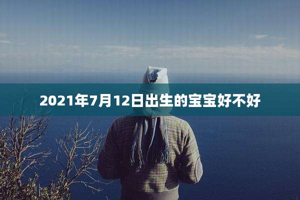 2021年7月12日出生的宝宝好不好