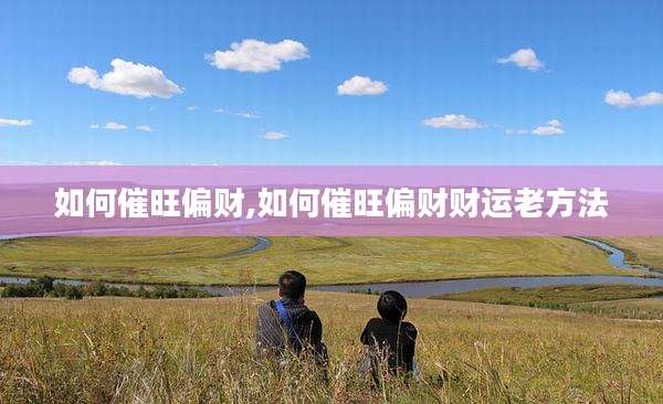 如何催旺偏财,如何催旺偏财财运老方法