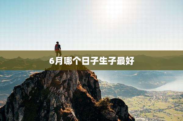 6月哪个日子生子最好