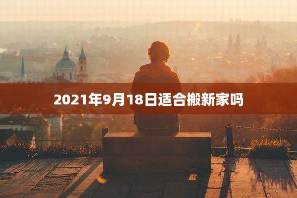 2021年9月18日适合搬新家吗