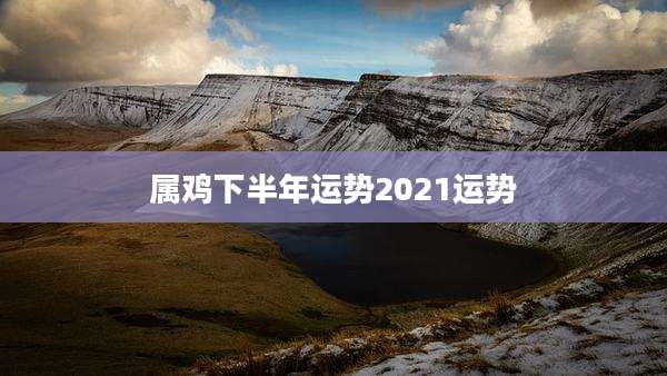 属鸡下半年运势2021运势