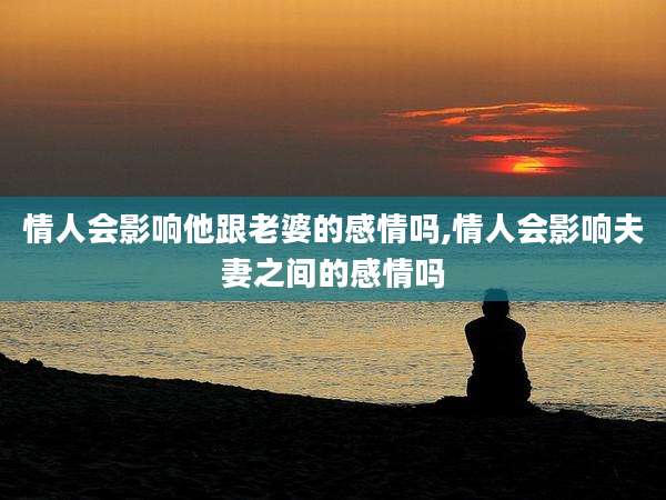 情人会影响他跟老婆的感情吗,情人会影响夫妻之间的感情吗