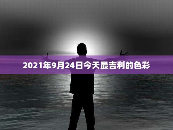2021年9月24日今天最吉利的色彩