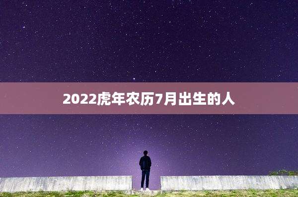 2022虎年农历7月出生的人