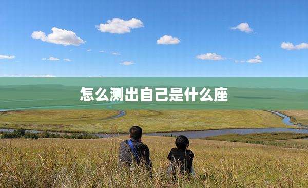 怎么测出自己是什么座