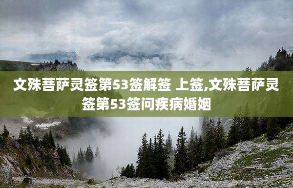 文殊菩萨灵签第53签解签 上签,文殊菩萨灵签第53签问疾病婚姻