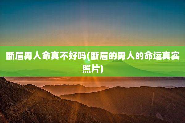 断眉男人命真不好吗(断眉的男人的命运真实照片)