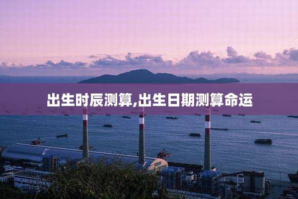 出生时辰测算,出生日期测算命运