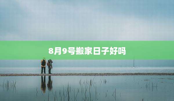 8月9号搬家日子好吗