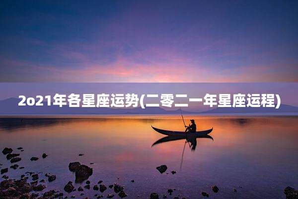 2o21年各星座运势(二零二一年星座运程)