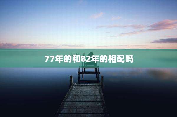 77年的和82年的相配吗