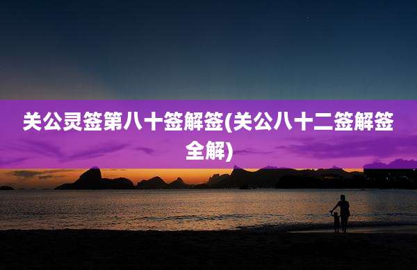 关公灵签第八十签解签(关公八十二签解签全解)