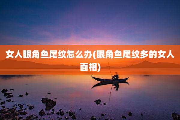 女人眼角鱼尾纹怎么办(眼角鱼尾纹多的女人面相)
