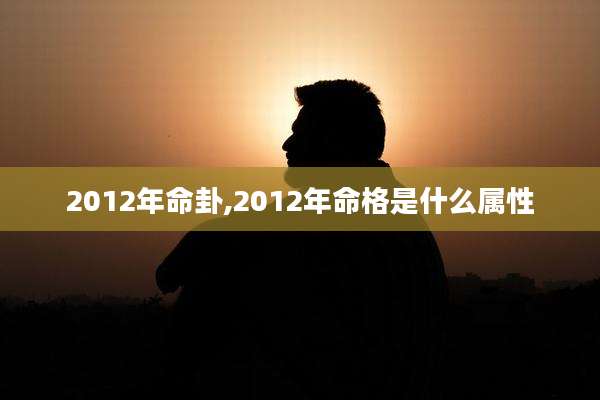 2012年命卦,2012年命格是什么属性