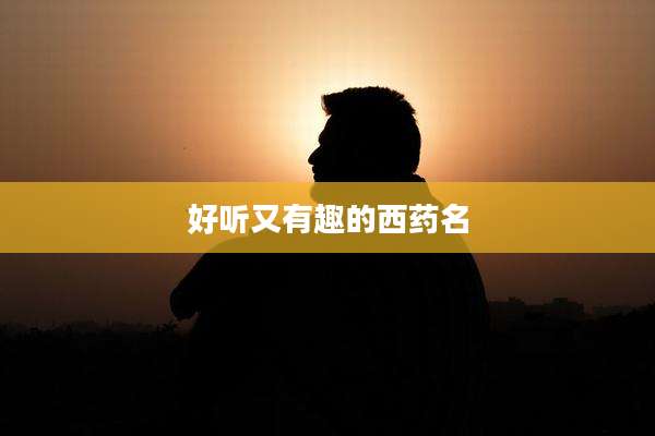 好听又有趣的西药名