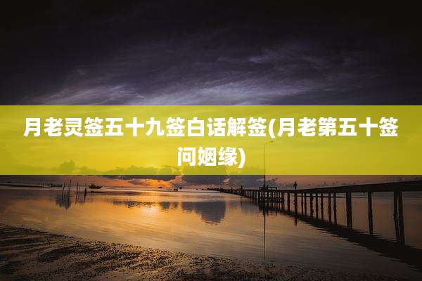 月老灵签五十九签白话解签(月老第五十签问姻缘)