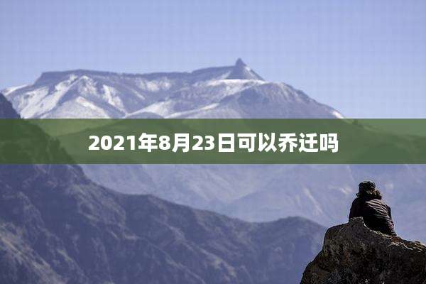 2021年8月23日可以乔迁吗