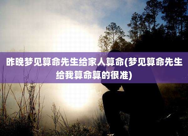 昨晚梦见算命先生给家人算命(梦见算命先生给我算命算的很准)