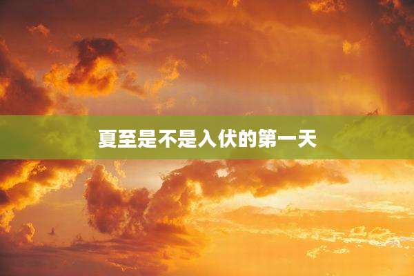 夏至是不是入伏的第一天