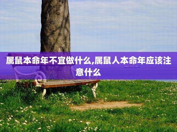 属鼠本命年不宜做什么,属鼠人本命年应该注意什么