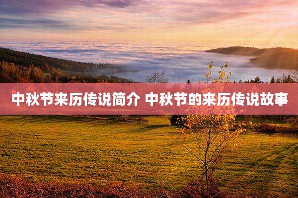 中秋节来历传说简介 中秋节的来历传说故事