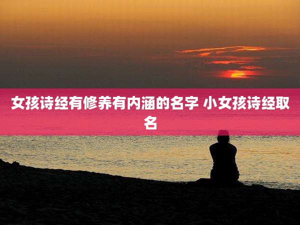 女孩诗经有修养有内涵的名字 小女孩诗经取名
