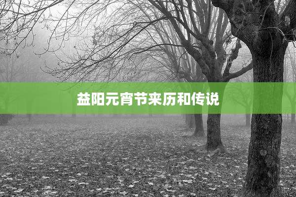益阳元宵节来历和传说