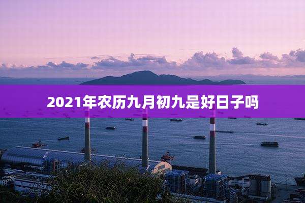 2021年农历九月初九是好日子吗