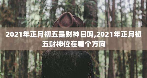 2021年正月初五是财神日吗,2021年正月初五财神位在哪个方向