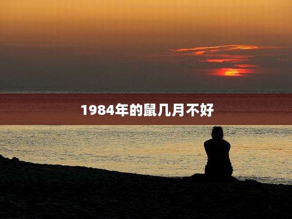 1984年的鼠几月不好