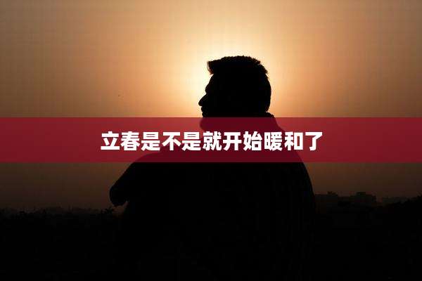 立春是不是就开始暖和了