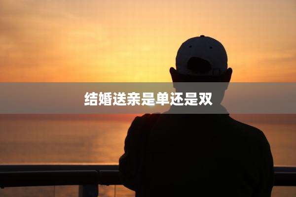 结婚送亲是单还是双