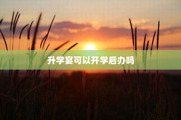 升学宴可以开学后办吗
