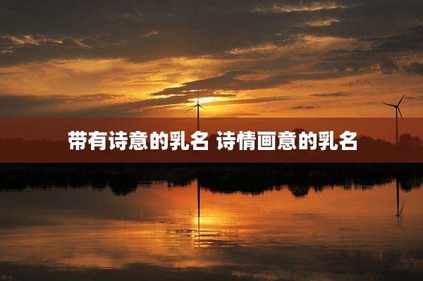 带有诗意的乳名 诗情画意的乳名