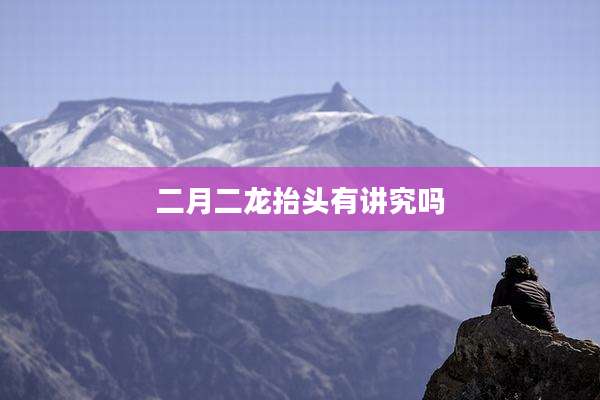 二月二龙抬头有讲究吗