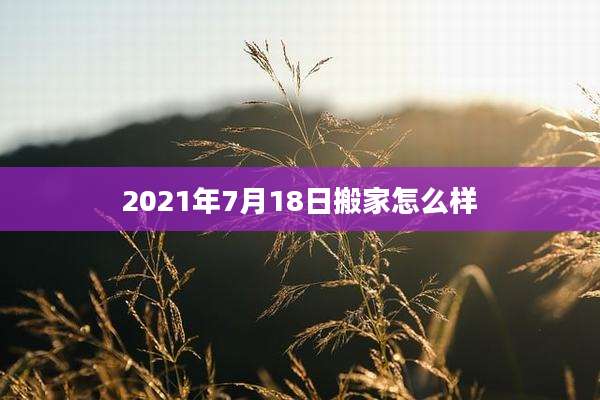 2021年7月18日搬家怎么样
